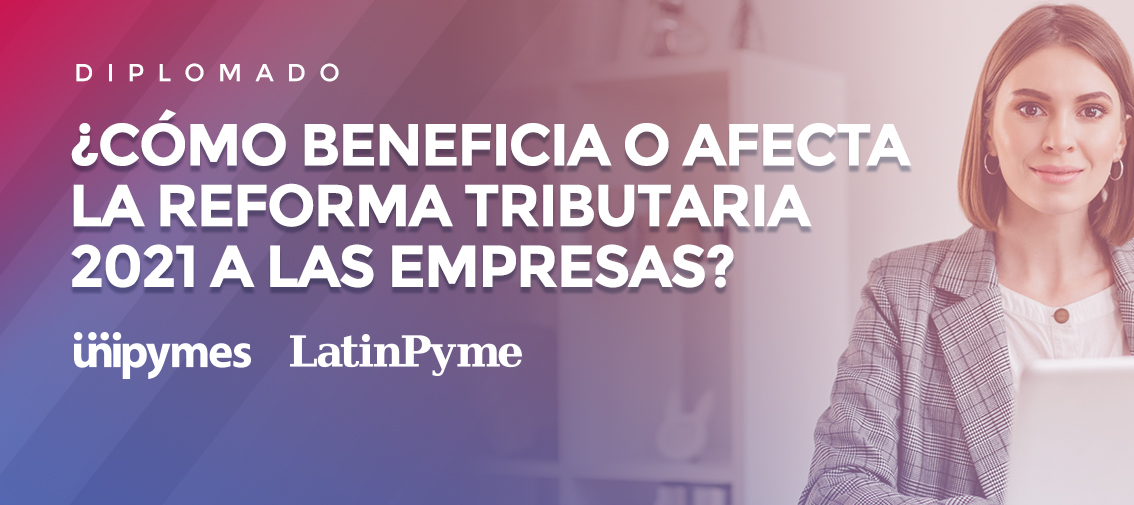 ¿Cómo beneficia o afecta la Reforma Tributaria 2021 a las empresas?